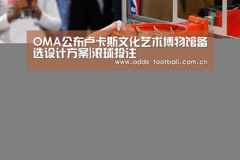 OMA公布卢卡斯文化艺术博物馆备选设计方案|滚球投注