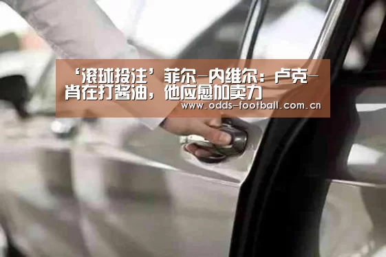 ‘滚球投注’菲尔-内维尔：卢克-肖在打酱油，他应愈加卖力
